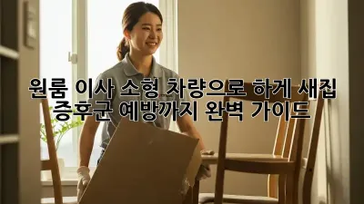 원룸 이사? 소형 차량으로 轻松하게! 새집 증후군 예방까지 완벽 가이드