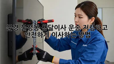 문경 불정동 용달이사 운송: 저렴하고 안전하게 이사하는 방법