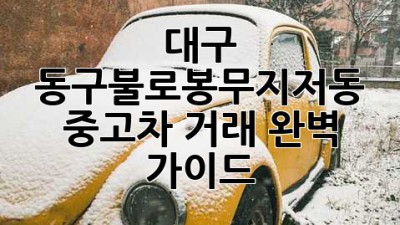 대구 동구(불로·봉무·지저동) 중고차 거래 완벽 가이드!