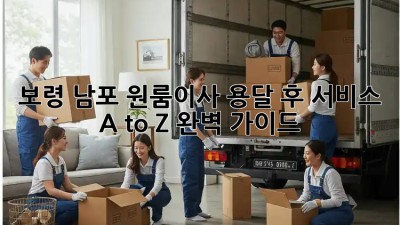 보령 남포 원룸이사🚚 용달 후 서비스 A to Z 완벽 가이드✨